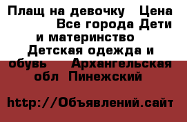 Плащ на девочку › Цена ­ 1 000 - Все города Дети и материнство » Детская одежда и обувь   . Архангельская обл.,Пинежский 